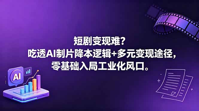 短剧变现难？吃透AI制片降本逻辑+多元变现途径，零基础入局工业化风口-小艾项目网