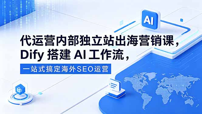代运营内部独立站出海营销课，Dify搭建AI工作流，一站式搞定海外SEO运营-小艾项目网