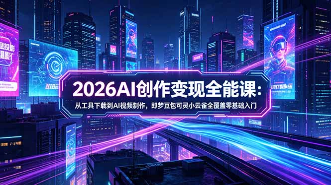 2026AI创作变现全能课-更新5月：从工具下载到AI视频制作，即梦豆包可灵小云雀全覆盖零基础入门-小艾项目网