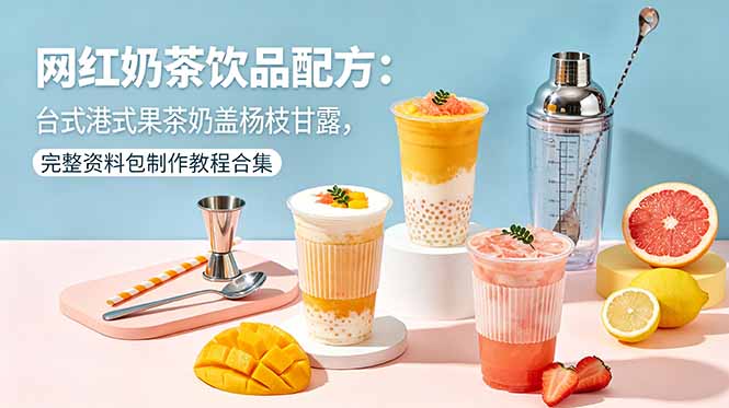 网红奶茶饮品配方：台式港式果茶奶盖杨枝甘露，完整资料包制作教程合集-小艾项目网