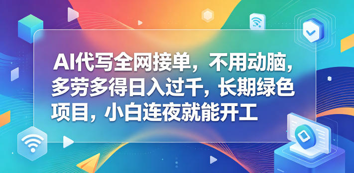 AI代写全网接单，不用动脑，多劳多得日入过千，长期绿色项目，小白连夜就能开工【揭秘】-小艾项目网