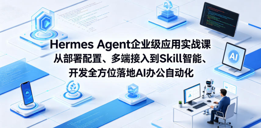 Hermes Agent企业级应用实战课从部署配置、多端接入到Skill智能开发全方位落地AI办公自动化-小艾项目网