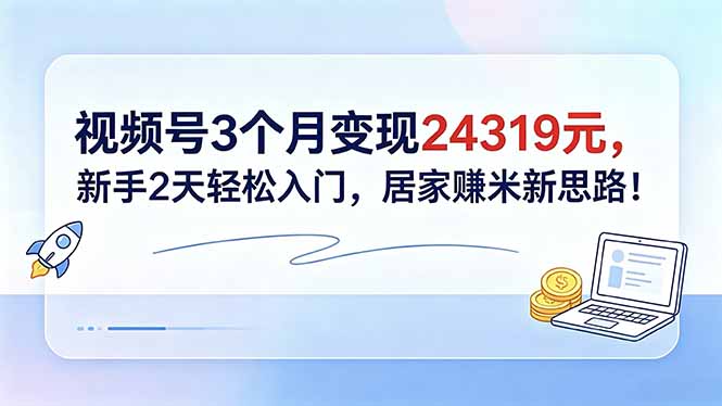 视频号3个月变现24319元，新手2天轻松入门，居家赚米新思路！-小艾项目网