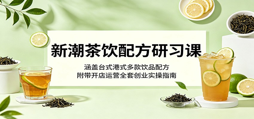新潮茶饮配方研习课：涵盖台式港式多款饮品配方，附带开店运营全套创业实操指南-小艾项目网