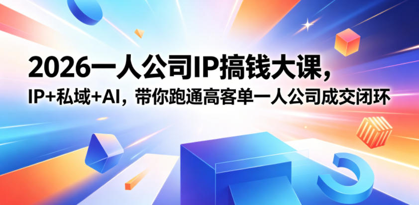 2026一人公司IP搞钱大课扬州站，IP+私域+AI，带你跑通高客单一人公司成交闭环(5.15-16-17)-小艾项目网