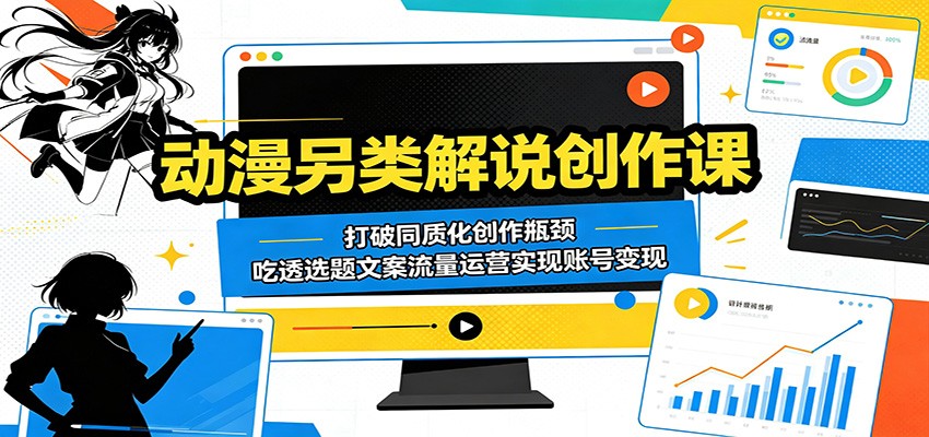 动漫另类解说创作课：打破同质化创作瓶颈，吃透选题文案流量运营实现账号变现-小艾项目网