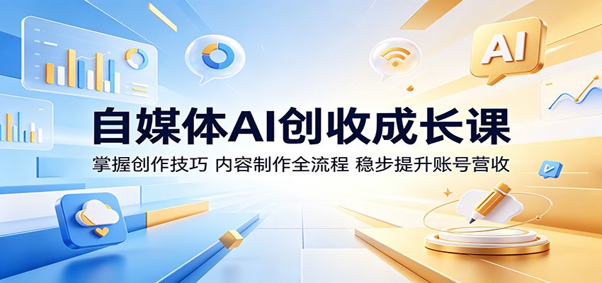 自媒体AI创收成长课：掌握创作技巧，内容制作全流程，稳步提升账号营收-小艾项目网