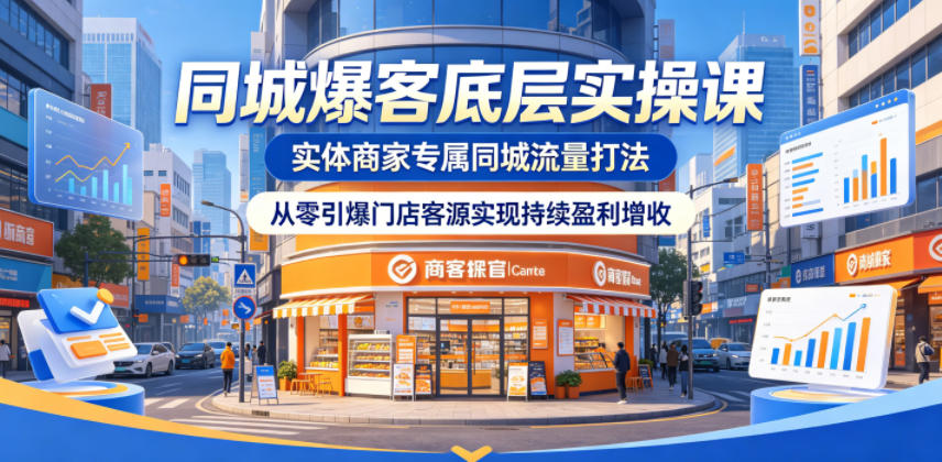 同城爆客底层实操课,实体商家专属同城流量打法,从零引爆门店客源实现持续盈利增收-小艾项目网