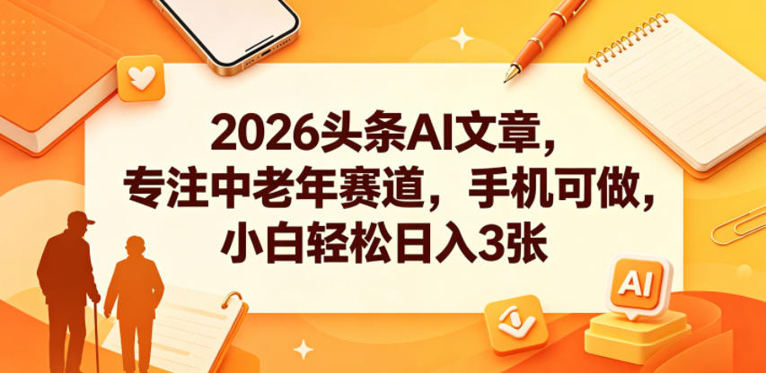 2026头条AI文章，专注中老年赛道，手机可做，小白轻松日入3张-小艾项目网
