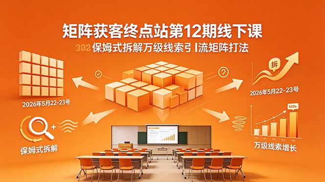 矩阵获客终点站第12期线下课 2026年5月22-23号 保姆式拆解万级线索引流矩阵打法-小艾项目网