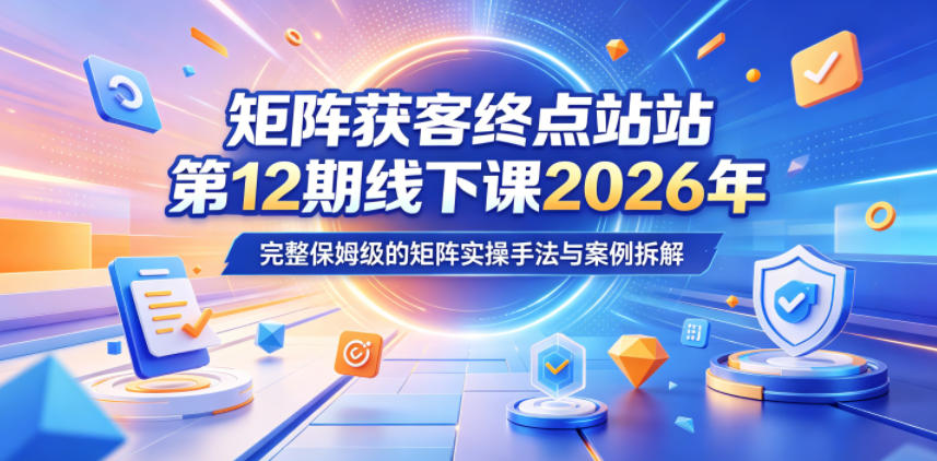 矩阵获客终点站第12期线下课2026年5月22-23号，完整保姆级的矩阵实操手法与案例拆解-小艾项目网