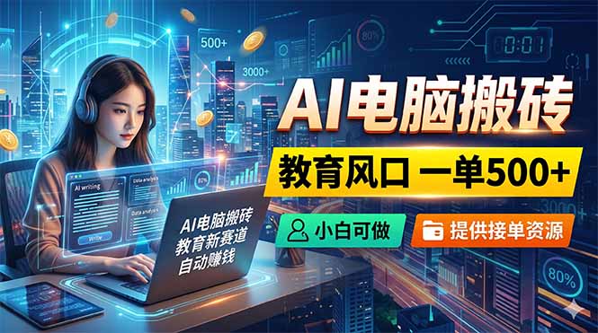 AI电脑搬砖,教育风口一单500+,小白可做,提供接单资源-小艾项目网