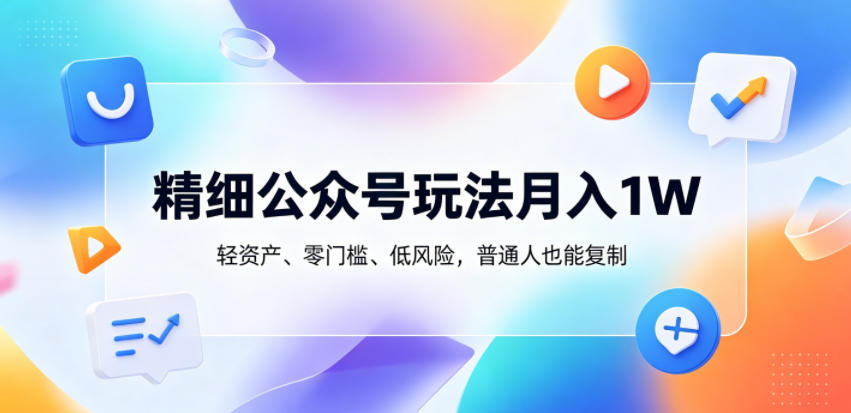 精细公众号玩法月入1W,轻资产、零门槛、低风险,普通人也能复制【揭秘】-小艾项目网