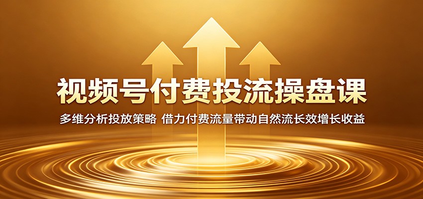 视频号付费投流操盘课:多维分析投放策略,借力付费流量带动自然流长效增长收益-小艾项目网