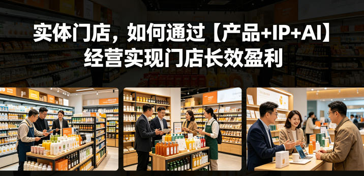 实体门店,如何通过【产品+IP+AI】经营实现门店长效盈利-小艾项目网