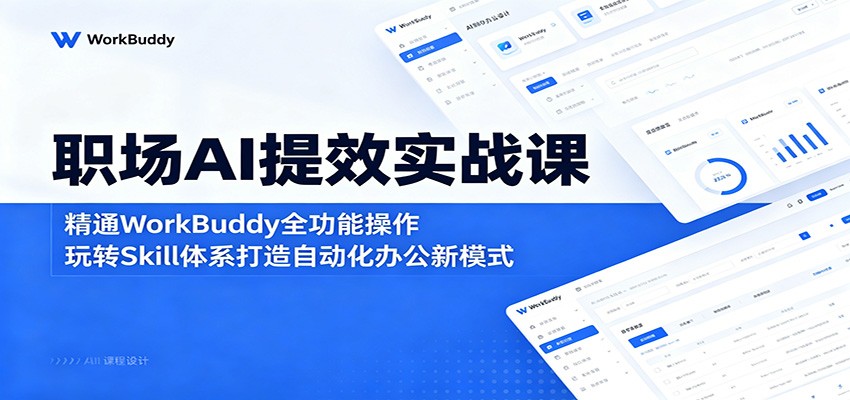 职场AI提效实战课：精通WorkBuddy全功能操作，玩转Skill体系打造自动化办公新模式-小艾项目网