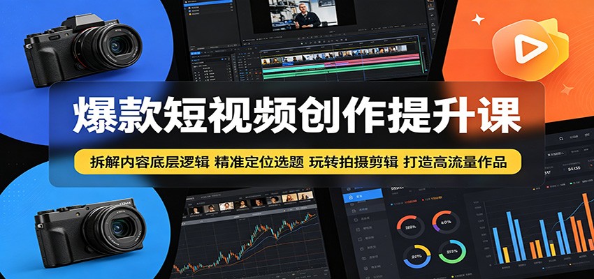 爆款短视频创作提升课：拆解内容底层逻辑，精准定位选题玩转拍摄剪辑打造高流量作品-小艾项目网