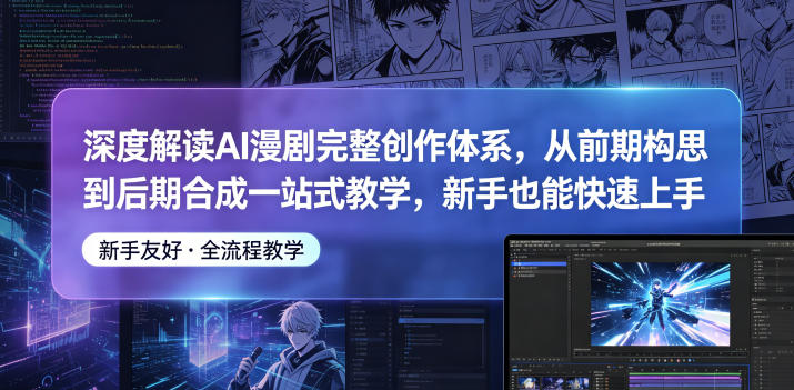 深度解读AI漫剧完整创作体系，从前期构思到后期合成一站式教学，新手也能快速上手-小艾项目网