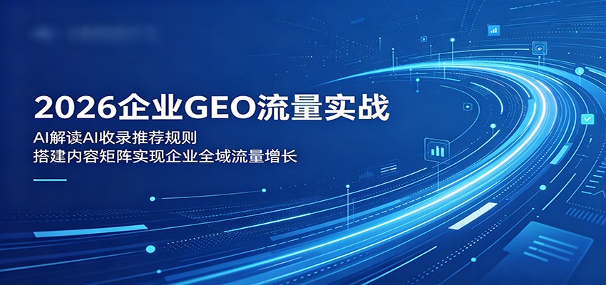 2026企业GEO流量实战:解读AI收录推荐规则,搭建内容矩阵实现企业全域流量增长-小艾项目网