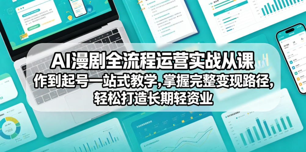 AI漫剧全流程运营实战课从创作到起号一站式教学,掌握完整变现路径,轻松打造长期轻资产副业-小艾项目网