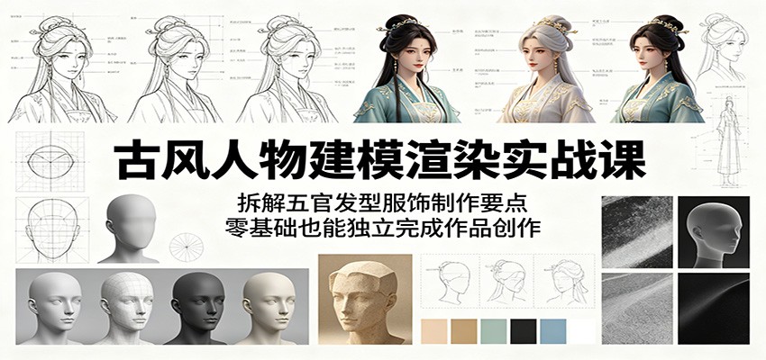 古风人物建模渲染实战课：拆解五官发型服饰制作要点，零基础也能独立完成作品创作-小艾项目网