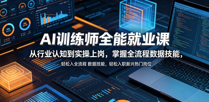 AI训练师全能就业课，从行业认知到实操上岗，掌握全流程数据技能，轻松入职新兴热门岗位-小艾项目网