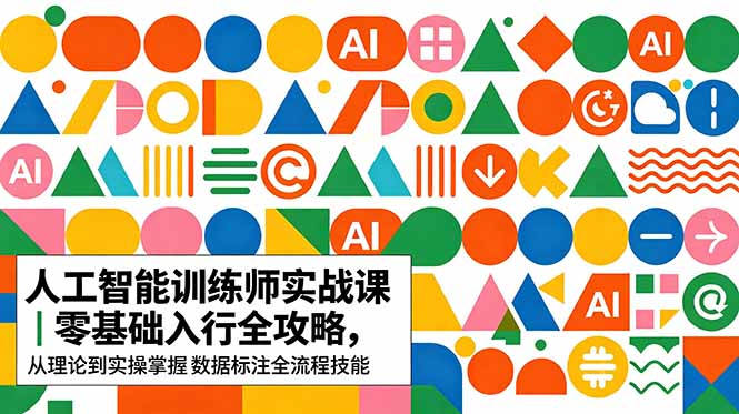 AI人工智能 训练师实战课｜零基础入行全攻略，从理论到实操掌握数据标注全流程技能-小艾项目网