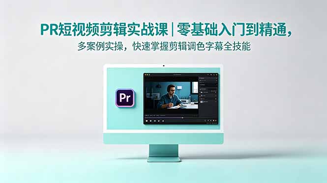 PR短视频剪辑实战课｜零基础入门到精通，多案例实操，快速掌握剪辑调色字幕全技能-小艾项目网