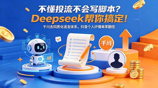 不懂投流不会写脚本？Deepseek帮你搞定！千川去同质化语言体系，抖音个人IP爆单率翻倍-小艾项目网