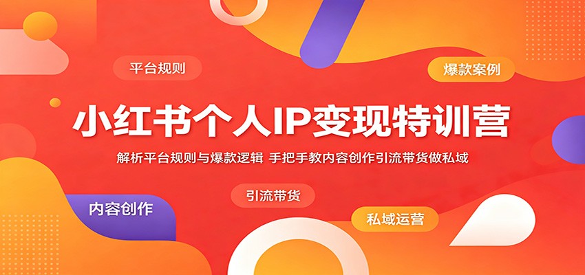 小红书个人IP变现特训营：解析平台规则与爆款逻辑，手把手教内容创作引流带货做私域-小艾项目网