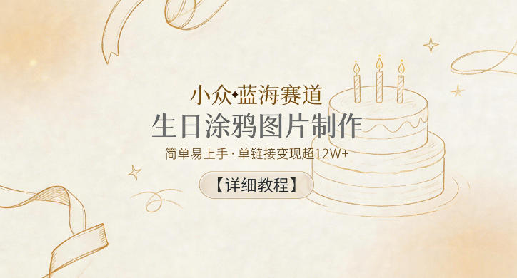 小众蓝海赛道，生日涂鸦图片制作，简单易上手，单链接变现超12W+【详细教程】-小艾项目网