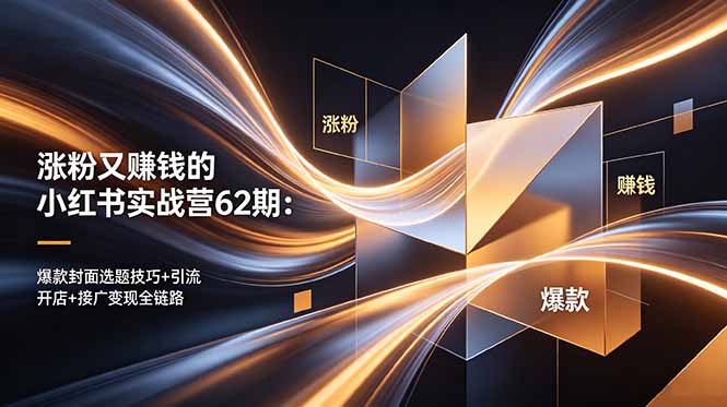 涨粉又赚钱的小红书实战营62期：爆款封面选题技巧+引流开店+接广变现全链路-小艾项目网