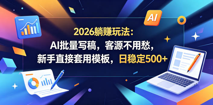 2026躺賺玩法：AI批量写稿，客源不用愁，新手直接套用模板，日稳定500+【揭秘】-小艾项目网