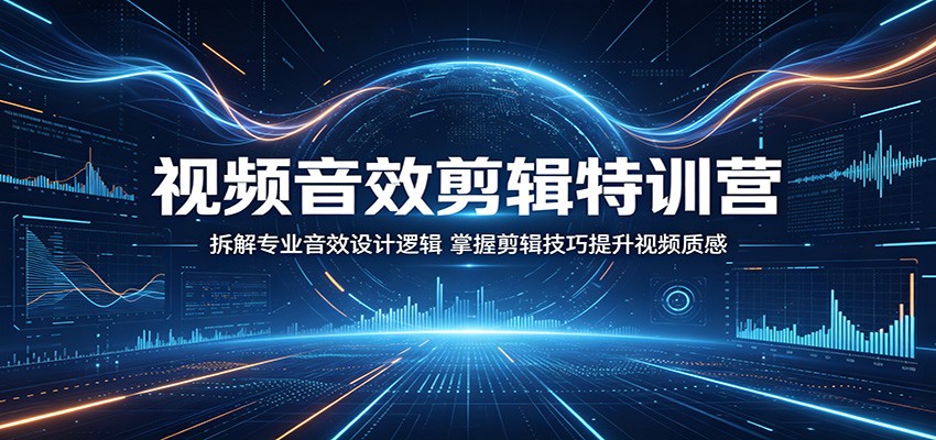 视频音效剪辑特训营：拆解专业音效设计逻辑，掌握剪辑技巧提升视频质感-小艾项目网