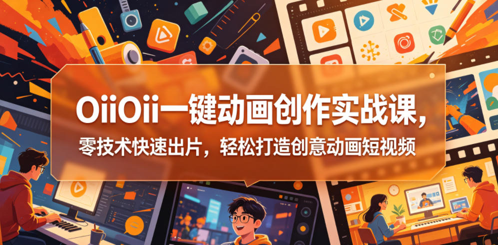 OiiOii一键动画创作实战课,零技术快速出片,轻松打造创意动画短视频-小艾项目网