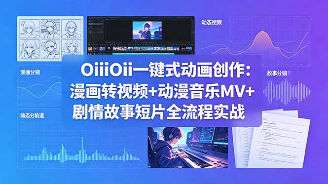 OiiOii一键式动画创作:漫画转视频+动漫音乐MV+剧情故事短片全流程实战-小艾项目网
