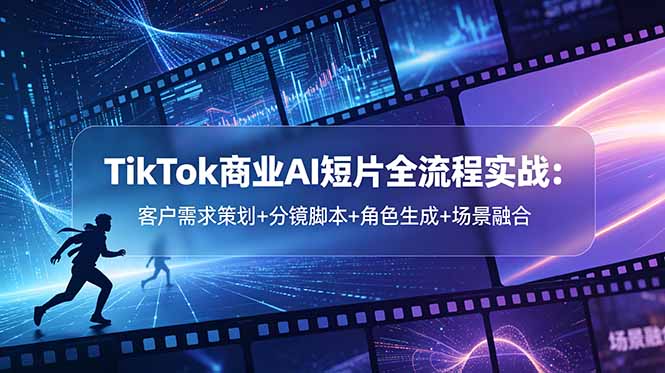 TikTok商业AI短片全流程实战:客户需求策划+分镜脚本+角色生成+场景融合-小艾项目网