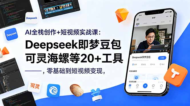 AI全栈创作+短视频实战课:Deepseek即梦豆包可灵海螺等20+工具,零基础到短视频变现-小艾项目网