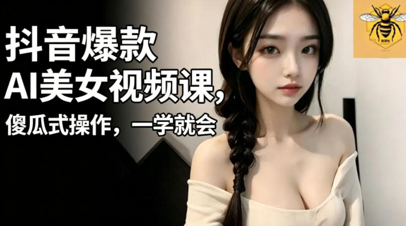 抖音爆款AI美女视频课,傻瓜式操作,一学就会,1个小就能上手-小艾项目网