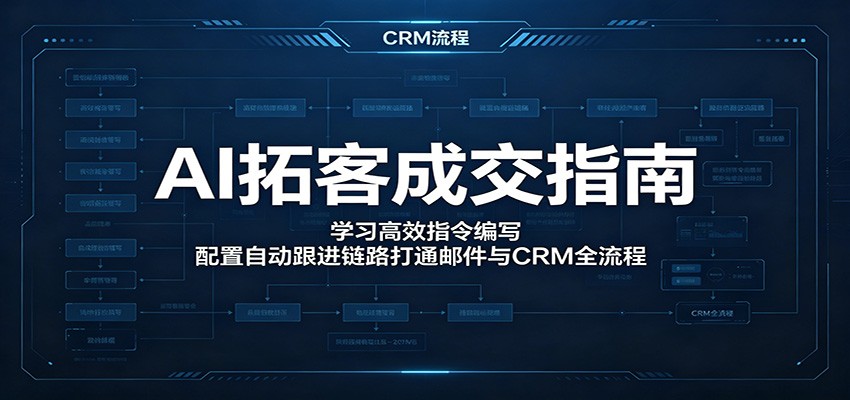 AI拓客成交指南：学习高效指令编写，配置自动跟进链路打通邮件与CRM全流程-小艾项目网
