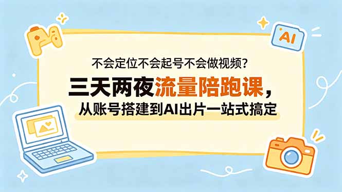 不会定位不会起号不会做视频?三天两夜流量陪跑课,从账号搭建到AI出片一站式搞定-小艾项目网