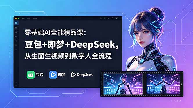 零基础AI全能精品课：豆包+即梦+DeepSeek，从生图生视频到数字人全流程-小艾项目网
