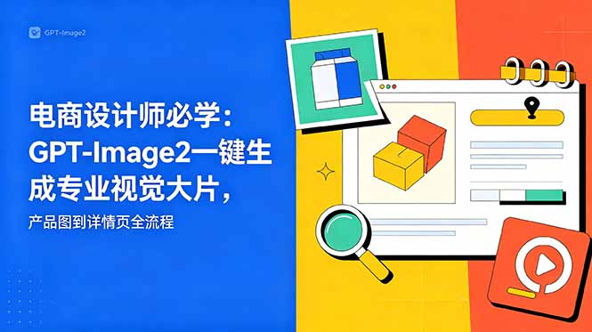 电商设计师必学-更新:GPT-Image2一键生成专业视觉大片,产品图到详情页全流程-小艾项目网