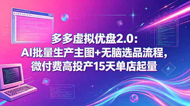 多多虚拟优盘2.0:AI批量生产主图+无脑选品流程,微付费高投产15天单店起量-小艾项目网