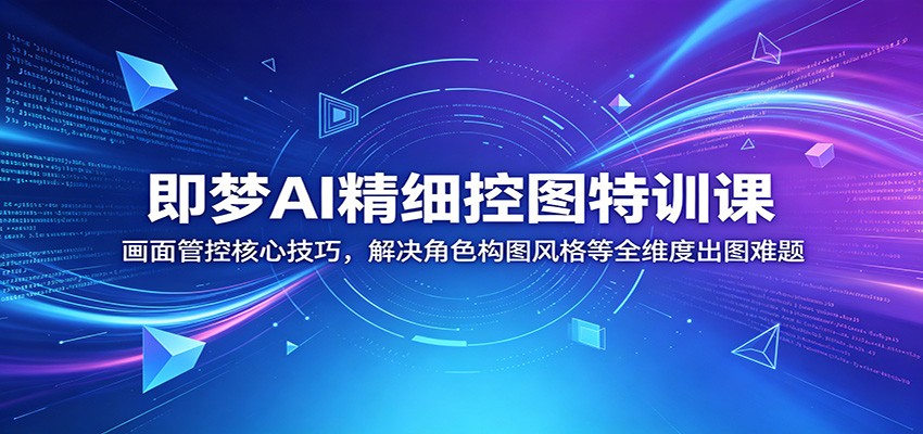 即梦AI精细控图特训课:画面管控核心技巧,解决角色构图风格等全维度出图难题-小艾项目网