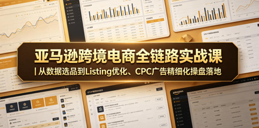 亚马逊跨境电商全链路实战课｜从数据选品到Listing优化、CPC广告精细化操盘落地-小艾项目网