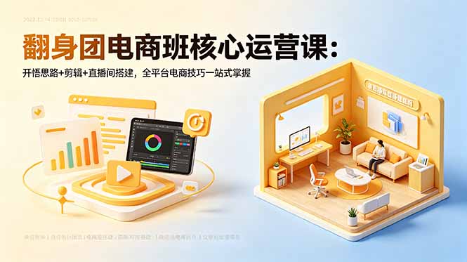 翻身团电商班核心运营课：开悟思路+剪辑+直播间搭建，全平台电商技巧一站式掌握-小艾项目网