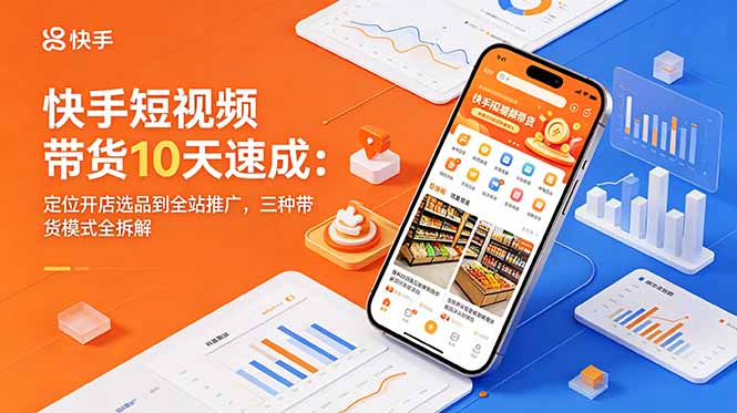 快手短视频带货10天速成:定位开店选品到全站推广,三种带货模式全拆解-小艾项目网