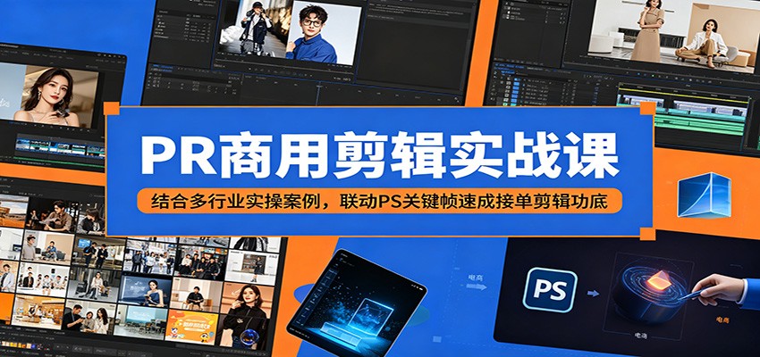 PR商用剪辑实战课：结合多行业实操案例，联动PS关键帧速成接单剪辑功底-小艾项目网
