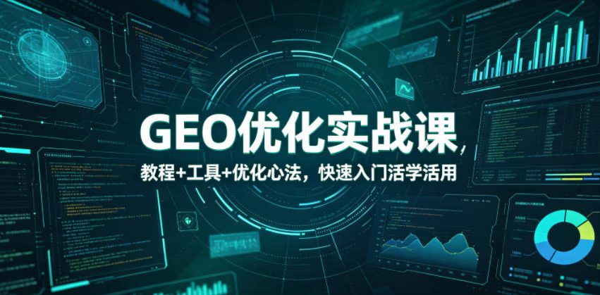 GEO优化实战课，教程+工具+优化心法，快速入门活学活用-小艾项目网